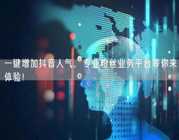 一键增加抖音人气，专业粉丝业务平台等你来体验！