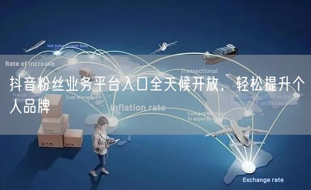 抖音粉丝业务平台入口全天候开放，轻松提升个人品牌