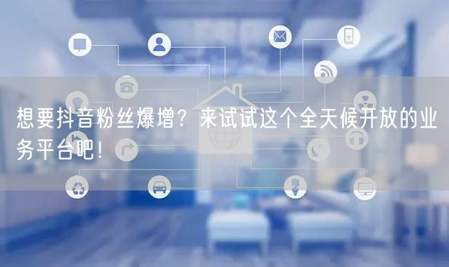 想要抖音粉丝爆增？来试试这个全天候开放的业务平台吧！