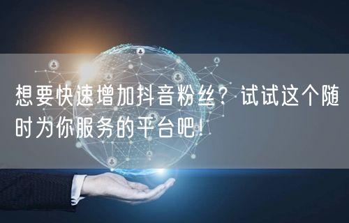 想要快速增加抖音粉丝？试试这个随时为你服务的平台吧！