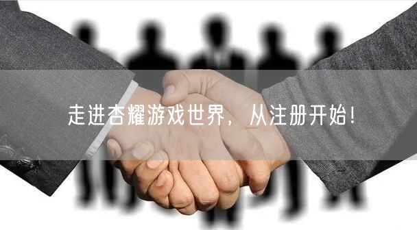 走进杏耀游戏世界，从注册开始！