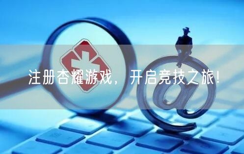 注册杏耀游戏，开启竞技之旅！