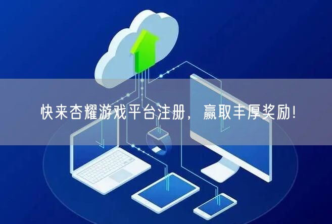 快来杏耀游戏平台注册，赢取丰厚奖励！