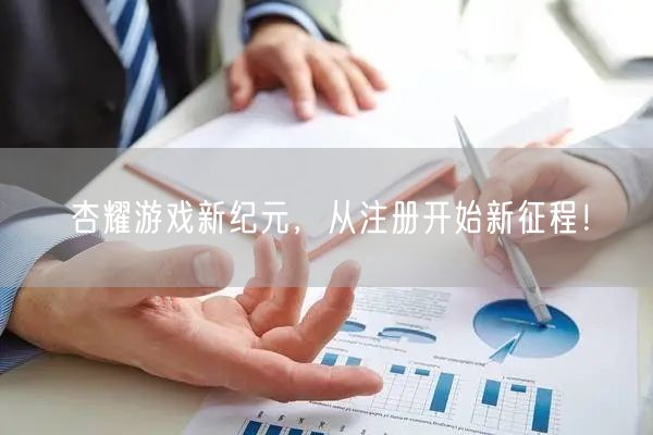 杏耀游戏新纪元，从注册开始新征程！