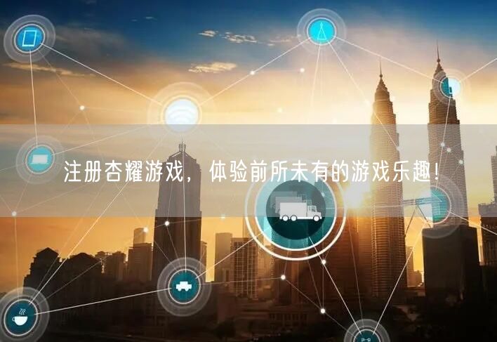 注册杏耀游戏，体验前所未有的游戏乐趣！