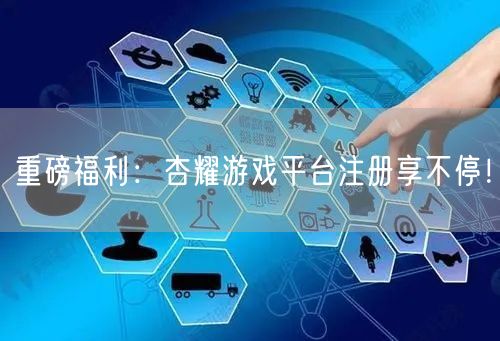 重磅福利：杏耀游戏平台注册享不停！