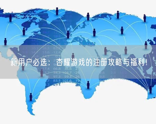 新用户必选：杏耀游戏的注册攻略与福利！