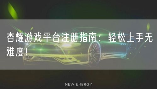 杏耀游戏平台注册指南：轻松上手无难度！