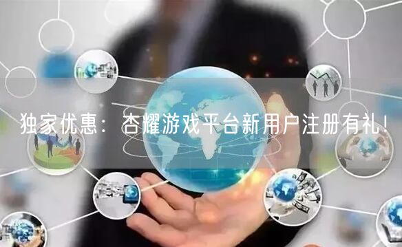独家优惠：杏耀游戏平台新用户注册有礼！