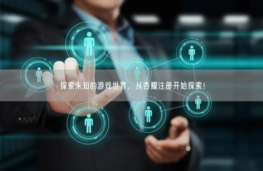 探索未知的游戏世界，从杏耀注册开始探索！