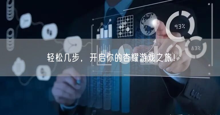 轻松几步，开启你的杏耀游戏之旅！