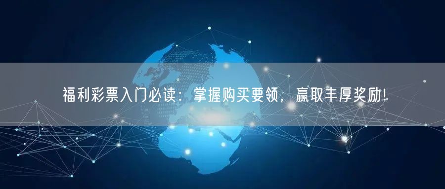 福利彩票入门必读：掌握购买要领，赢取丰厚奖励！