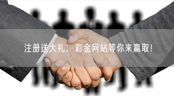 注册送大礼，彩金网站等你来赢取！