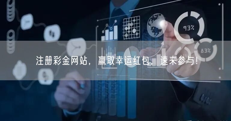 注册彩金网站，赢取幸运红包，速来参与！