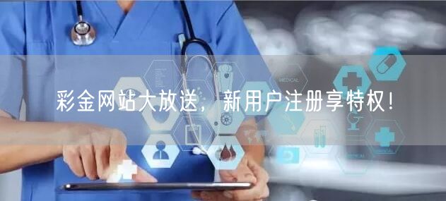 彩金网站大放送，新用户注册享特权！