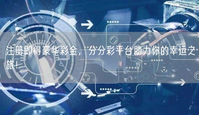 注册即得豪华彩金，分分彩平台助力你的幸运之旅！