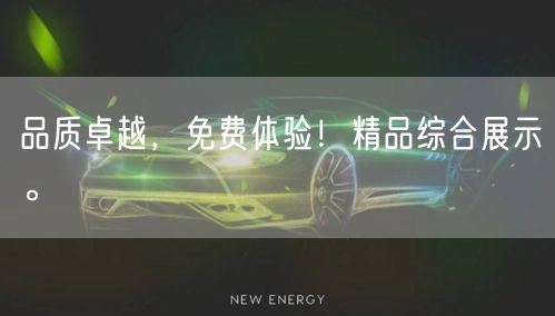 品质卓越，免费体验！精品综合展示。