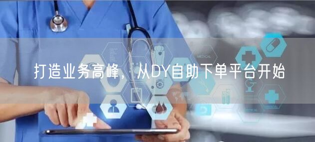 打造业务高峰，从DY自助下单平台开始