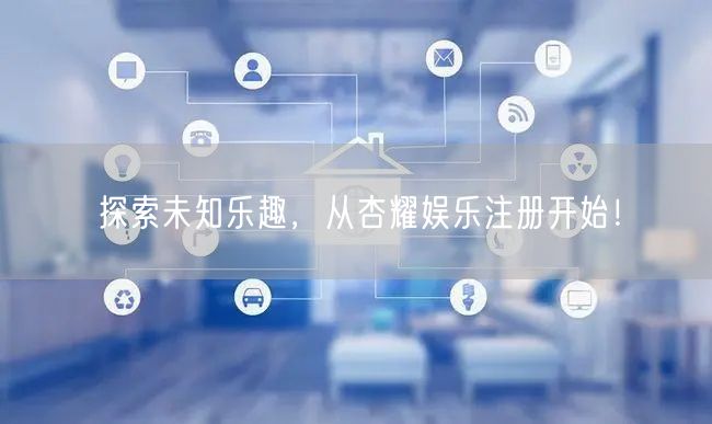 探索未知乐趣，从杏耀娱乐注册开始！