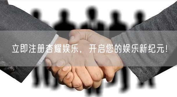 立即注册杏耀娱乐，开启您的娱乐新纪元！