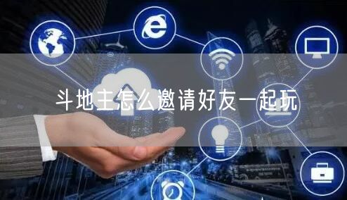 斗地主怎么邀请好友一起玩