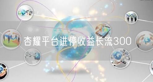 杏耀平台进停收益长流300
