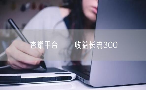 杏耀平台佉倯收益长流300