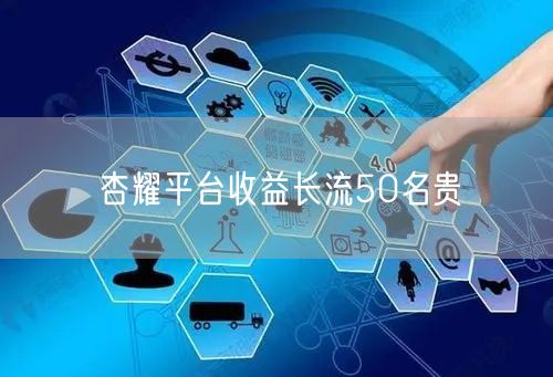 杏耀平台收益长流50名贵
