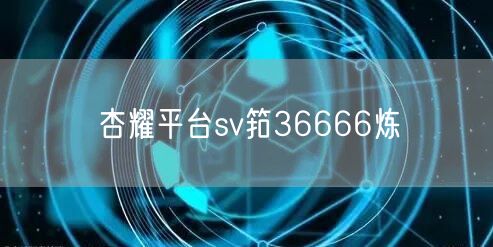 杏耀平台sv筘36666炼