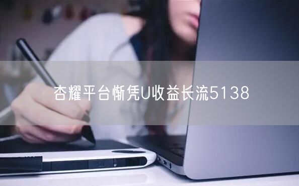 杏耀平台惭凭U收益长流5138